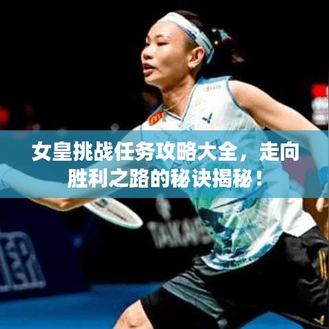 女皇挑戰任務攻略大全,走向勝利之路的秘訣揭秘!