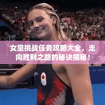 女皇挑戰任務攻略大全,走向勝利之路的秘訣揭秘!