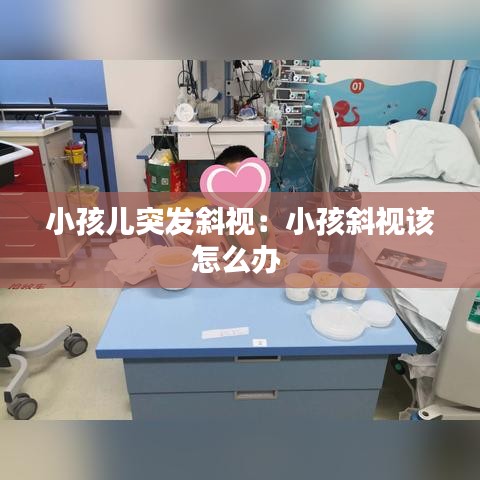 小孩兒突發斜視:小孩斜視該怎么辦