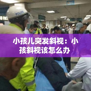 小孩兒突發斜視:小孩斜視該怎么辦