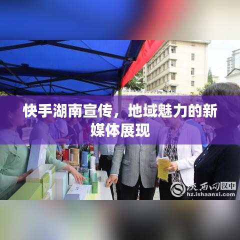 快手湖南宣傳,地域魅力的新媒體展現(xiàn)