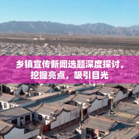 鄉鎮宣傳新聞選題深度探討,挖掘亮點,吸引目光