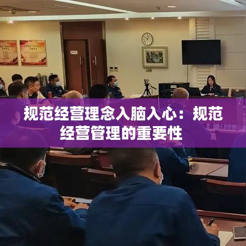 規(guī)范經(jīng)營理念入腦入心:規(guī)范經(jīng)營管理的重要性