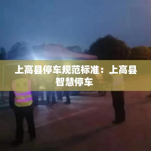 上高縣停車規(guī)范標(biāo)準(zhǔn):上高縣智慧停車