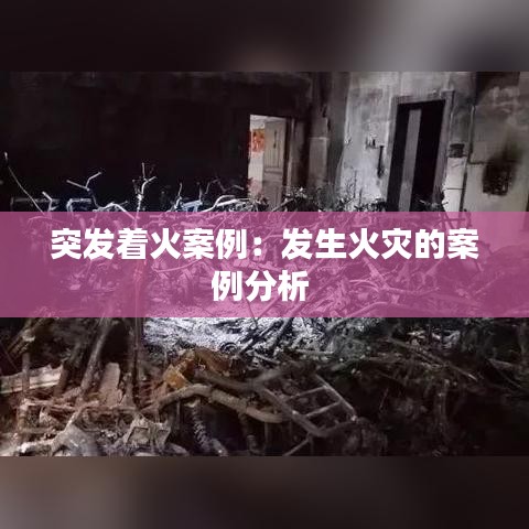 突發著火案例:發生火災的案例分析