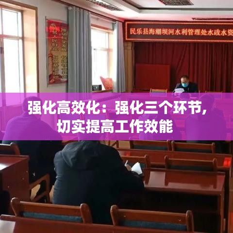 強化高效化：強化三個環節,切實提高工作效能 
