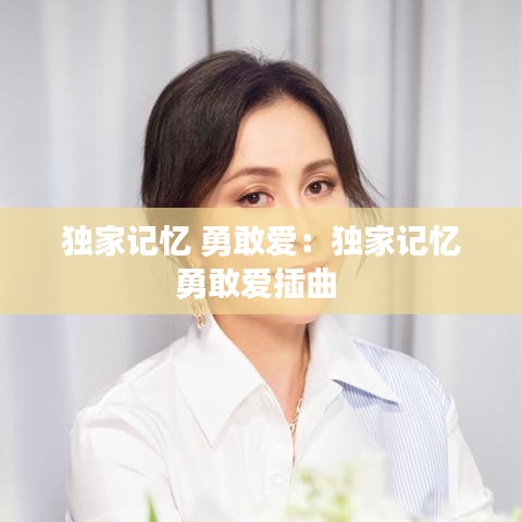 獨(dú)家記憶 勇敢愛:獨(dú)家記憶勇敢愛插曲