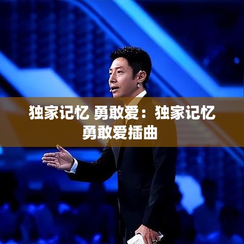 獨(dú)家記憶 勇敢愛:獨(dú)家記憶勇敢愛插曲