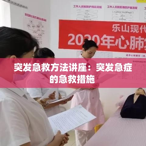 突發(fā)急救方法講座：突發(fā)急癥的急救措施 