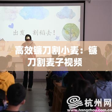 高效鐮刀割小麥:鐮刀割麥子視頻