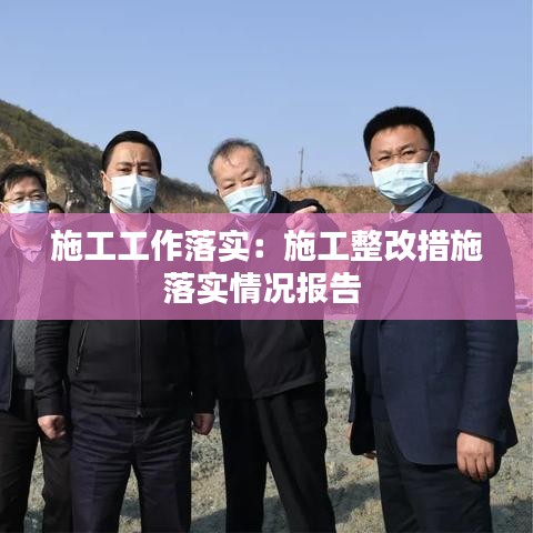 施工工作落實:施工整改措施落實情況報告