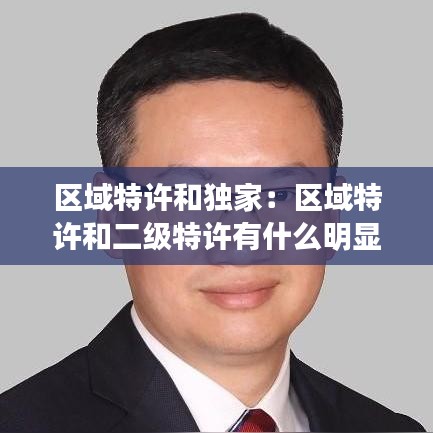 區域特許和獨家:區域特許和二級特許有什么明顯不同