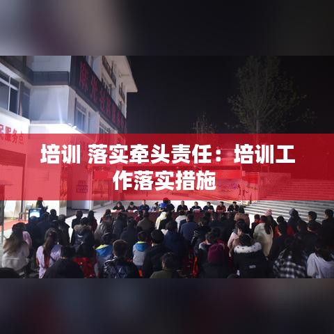 培訓 落實牽頭責任:培訓工作落實措施