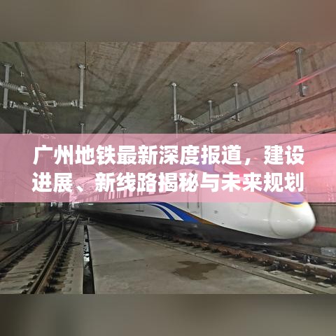 廣州地鐵最新深度報道，建設進展、新線路揭秘與未來規劃展望