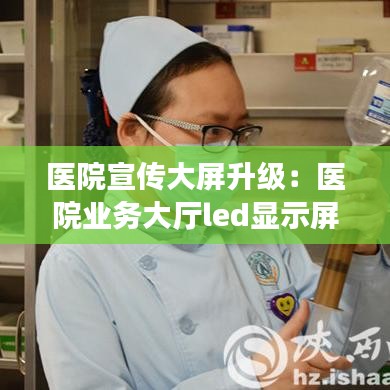 醫院宣傳大屏升級：醫院業務大廳led顯示屏 