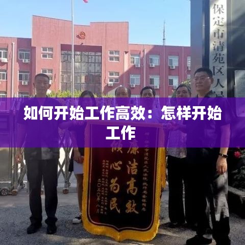 如何開始工作高效:怎樣開始工作