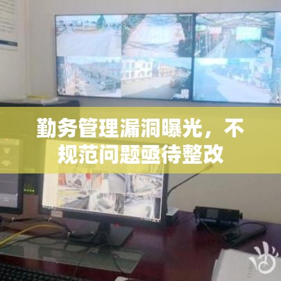 勤務(wù)管理漏洞曝光,不規(guī)范問題亟待整改