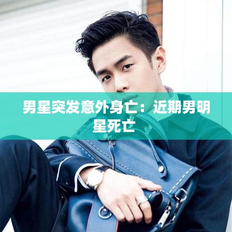 男星突發意外身亡:近期男明星死亡