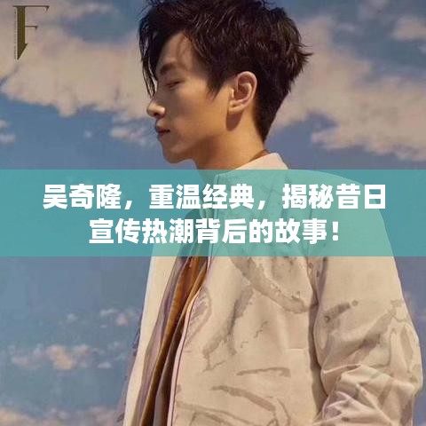 吳奇隆,重溫經典,揭秘昔日宣傳熱潮背后的故事!