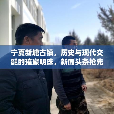 寧夏新塘古鎮,歷史與現代交融的璀璨明珠,新聞頭條搶先看!