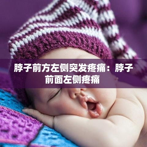 脖子前方左側突發疼痛:脖子前面左側疼痛