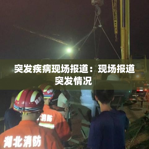 突發(fā)疾病現(xiàn)場報道:現(xiàn)場報道突發(fā)情況