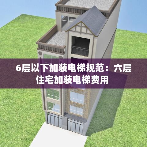 6層以下加裝電梯規(guī)范:六層住宅加裝電梯費(fèi)用