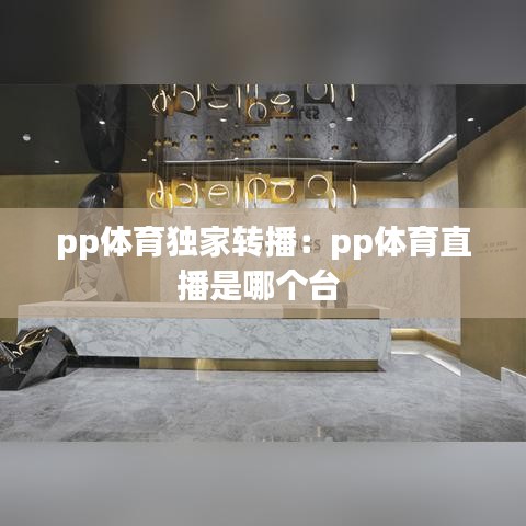 pp體育獨家轉播:pp體育直播是哪個臺