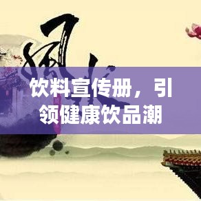 飲料宣傳冊,引領(lǐng)健康飲品潮流,開啟品質(zhì)生活新風(fēng)尚