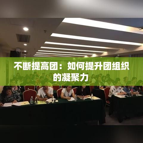 不斷提高團:如何提升團組織的凝聚力