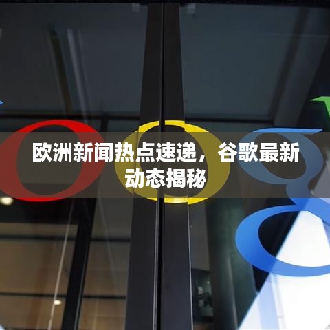 歐洲新聞熱點速遞,谷歌最新動態揭秘