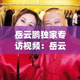 岳云鵬獨家專訪視頻:岳云鵬訪問視頻