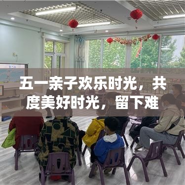 五一親子歡樂(lè)時(shí)光,共度美好時(shí)光,留下難忘回憶