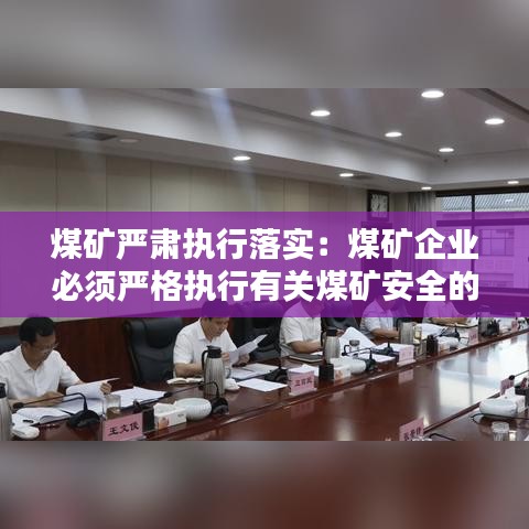 煤礦嚴肅執行落實:煤礦企業必須嚴格執行有關煤礦安全的哪些標準