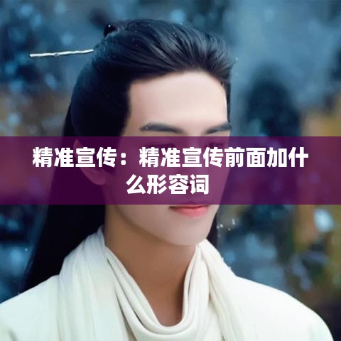 精準宣傳:精準宣傳前面加什么形容詞