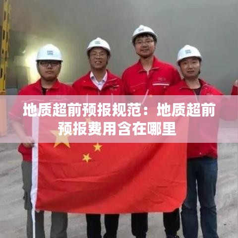 地質(zhì)超前預(yù)報規(guī)范:地質(zhì)超前預(yù)報費用含在哪里