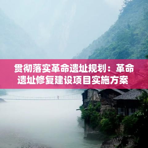 貫徹落實革命遺址規(guī)劃:革命遺址修復(fù)建設(shè)項目實施方案