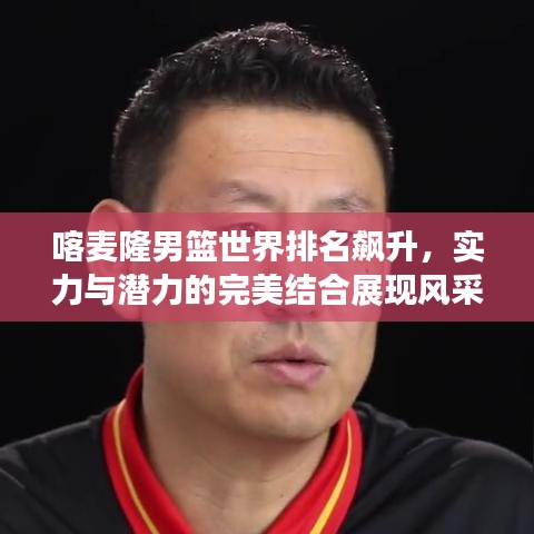 喀麥隆男籃世界排名飆升,實力與潛力的完美結合展現風采