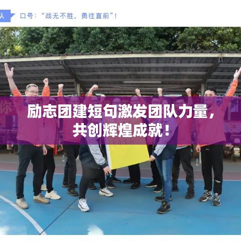 勵(lì)志團(tuán)建短句激發(fā)團(tuán)隊(duì)力量,共創(chuàng)輝煌成就!