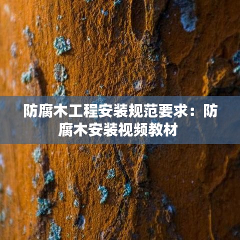 防腐木工程安裝規范要求:防腐木安裝視頻教材