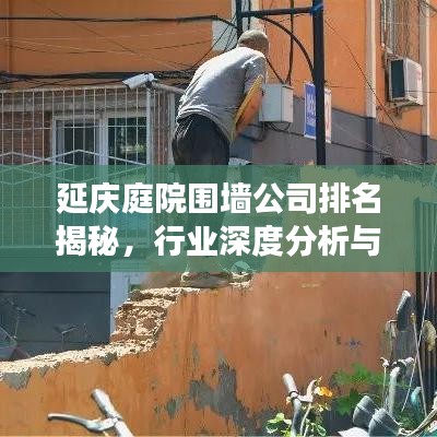 延慶庭院圍墻公司排名揭秘,行業深度分析與趨勢解讀