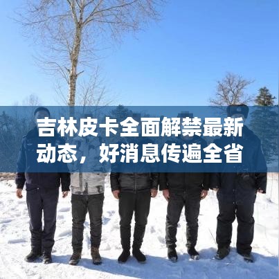 吉林皮卡全面解禁最新動態(tài),好消息傳遍全省!