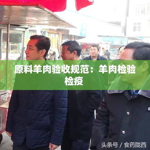 原料羊肉驗收規范:羊肉檢驗檢疫