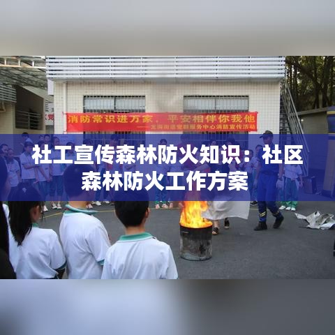 社工宣傳森林防火知識:社區森林防火工作方案