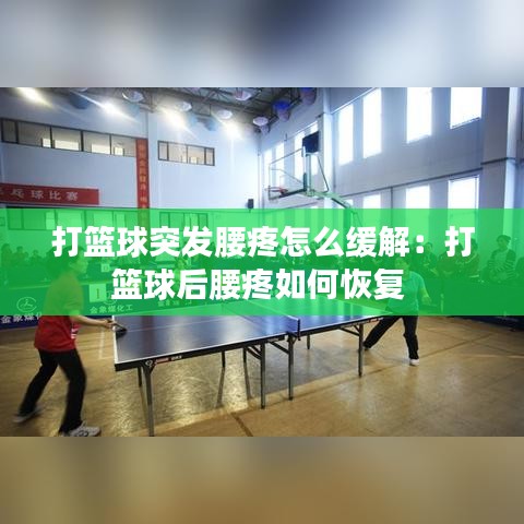 打籃球突發腰疼怎么緩解:打籃球后腰疼如何恢復
