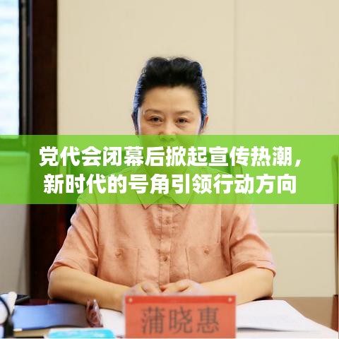 黨代會閉幕后掀起宣傳熱潮,新時代的號角引領行動方向