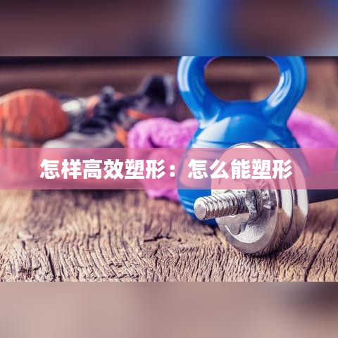 怎樣高效塑形:怎么能塑形