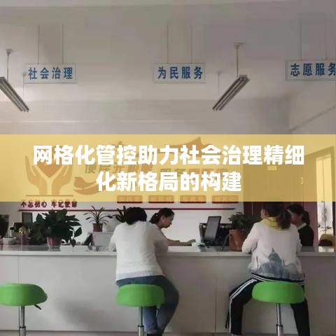 網格化管控助力社會治理精細化新格局的構建