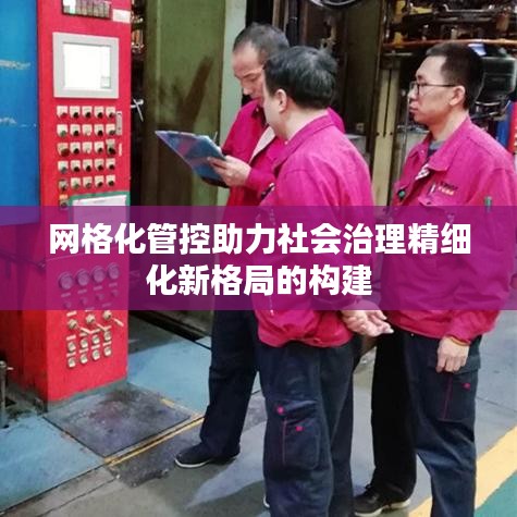 網(wǎng)格化管控助力社會治理精細化新格局的構(gòu)建