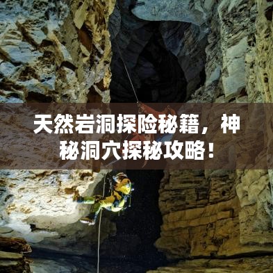 天然巖洞探險秘籍,神秘洞穴探秘攻略!